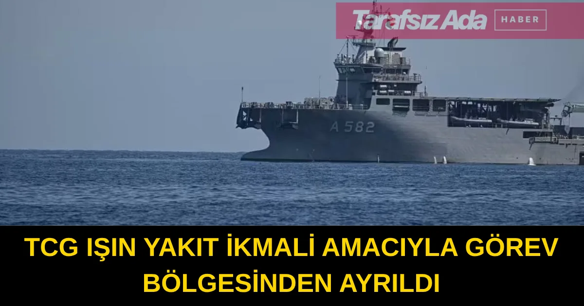 TCG IŞIN ise yakıt ikmali amacıyla geçici olarak görev bölgesinden ayrıldı