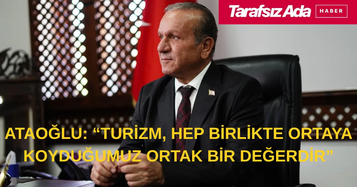 Ataoğlu: “Turizm, hep birlikte ortaya koyduğumuz ortak bir değerdir”