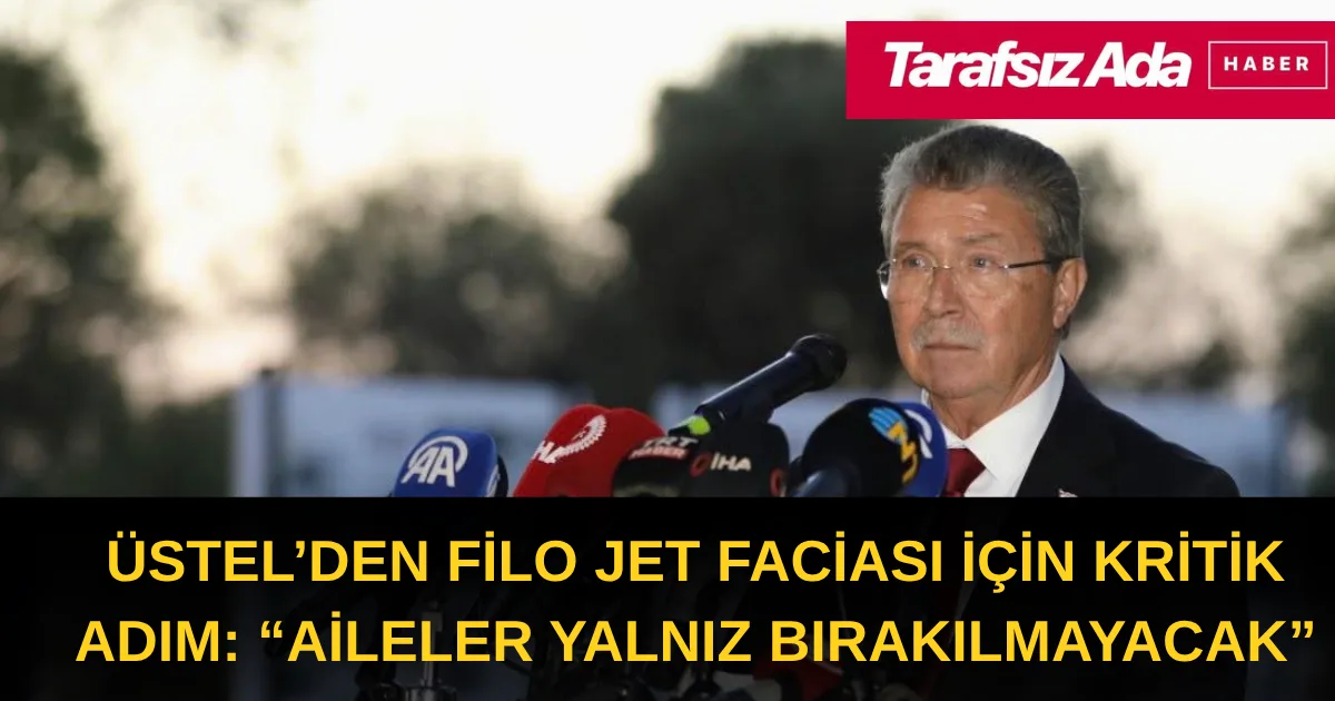 Üstel’den Filo Jet faciası için kritik adım: “Aileler yalnız bırakılmayacak”