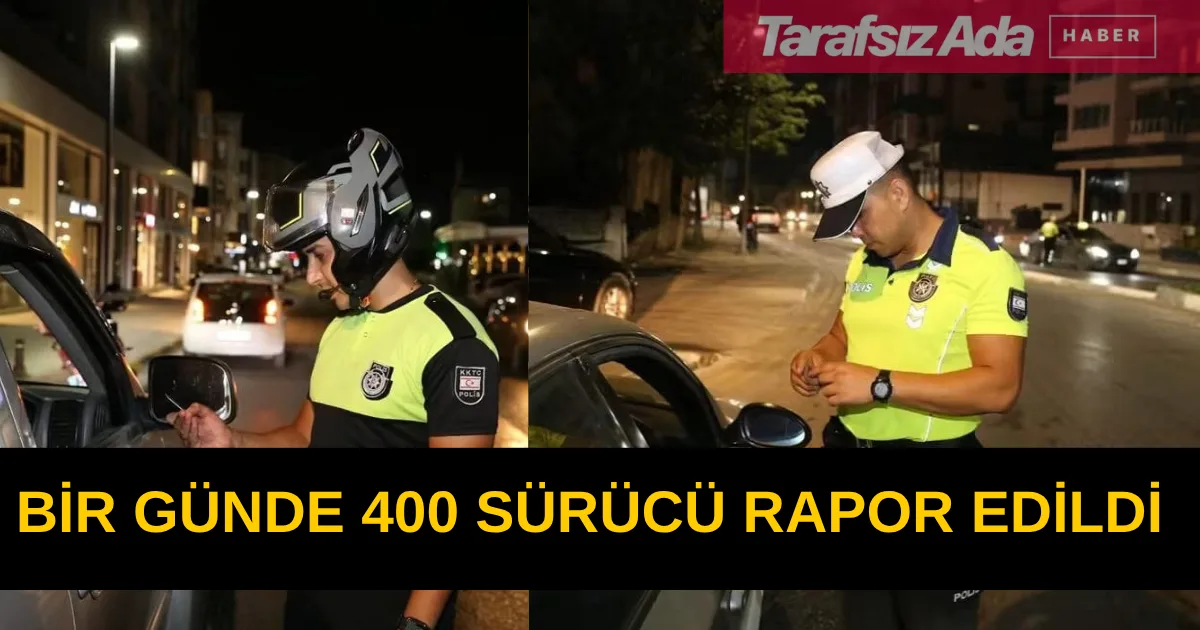 BİR GÜNDE 400 SÜRÜCÜ RAPOR EDİLDİ