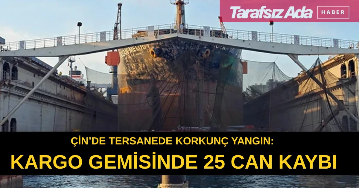 Çin’de tersanede korkunç yangın: Kargo gemisinde 25 can kaybı
